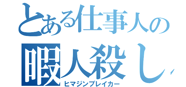 とある仕事人の暇人殺し（ヒマジンブレイカー）