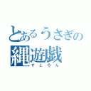 とあるうさぎの縄遊戯（すとろん）