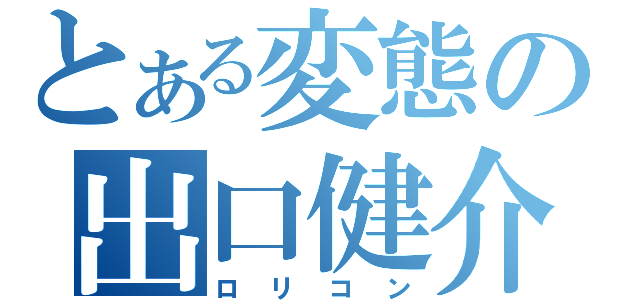 とある変態の出口健介（ロリコン）