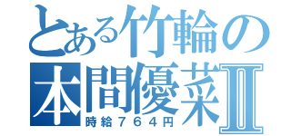 とある竹輪の本間優菜Ⅱ（時給７６４円）