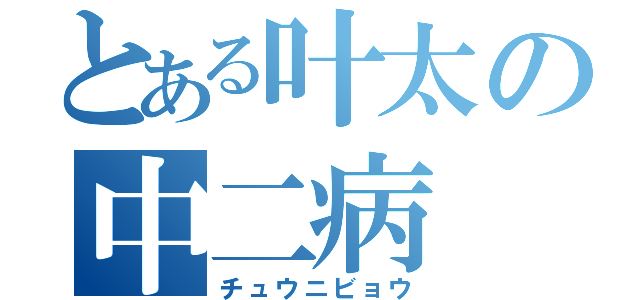 とある叶太の中二病（チュウニビョウ）