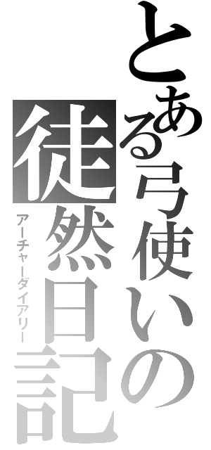 とある弓使いの徒然日記（アーチャーダイアリー）