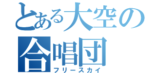 とある大空の合唱団（フリースカイ）