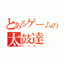 とあるゲームの太鼓達（ドンだー）