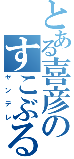 とある喜彦のすこぶる日常（ヤンデレ）