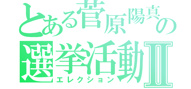 とある菅原陽真の選挙活動Ⅱ（エレクション）