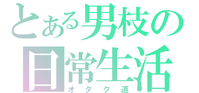 とある男枝の日常生活（オタク道）