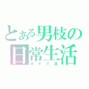 とある男枝の日常生活（オタク道）