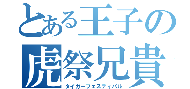 とある王子の虎祭兄貴（タイガーフェスティバル）