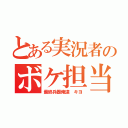 とある実況者のボケ担当（最終兵器俺達 キヨ）