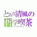 とある清風の哲学喫茶（ヘーゲル＝マナブ）