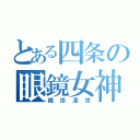 とある四条の眼鏡女神（織田凌世）