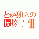 とある独立の反校军团Ⅱ（６１３Ｘ）