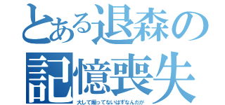 とある退森の記憶喪失（大して煽ってないはずなんだが）