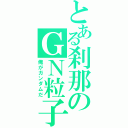 とある刹那のＧＮ粒子（俺がガンダムだ）