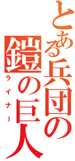 とある兵団の鎧の巨人（ライナー）