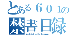 とある６０１の禁書目録（Ａｄｄｉｃｔｅｄ ｔｏ ｔｈｅ ｌａｎｇｕａｇｅ）