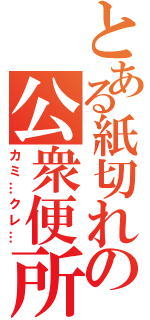 とある紙切れの公衆便所（カミ…クレ…）