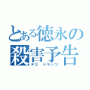 とある徳永の殺害予告（デス ドラッツ）