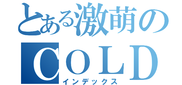 とある激萌のＣＯＬＤＥＳＵ（インデックス）