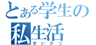 とある学生の私生活（せいかつ）