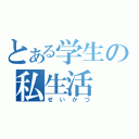 とある学生の私生活（せいかつ）