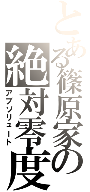 とある篠原家の絶対零度（アブソリュート）