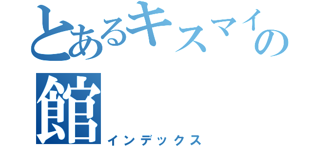 とあるキスマイの館（インデックス）