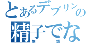 とあるデブリンの精子でないでない（物語）