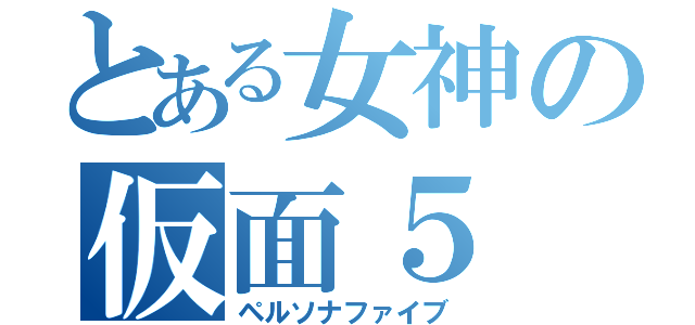 とある女神の仮面５（ペルソナファイブ）