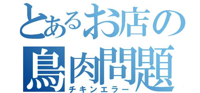 とあるお店の鳥肉問題（チキンエラー）