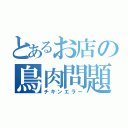 とあるお店の鳥肉問題（チキンエラー）