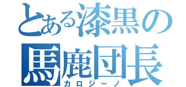 とある漆黒の馬鹿団長（カロジーノ）