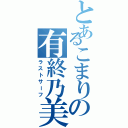 とあるこまりの有終乃美（ラストサーフ）