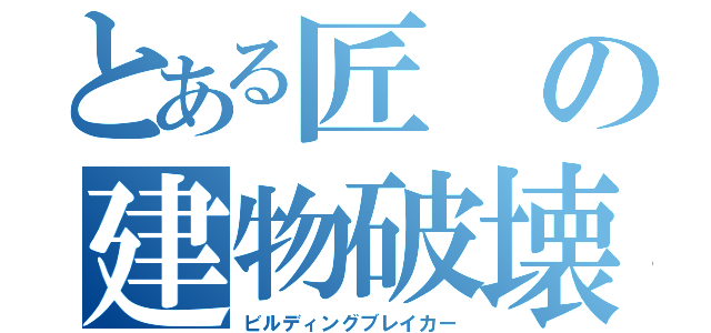 とある匠の建物破壊（ビルディングブレイカー）