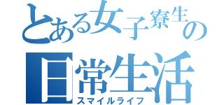 とある女子寮生の日常生活（スマイルライフ）