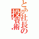 とある社長の投資術（無策）