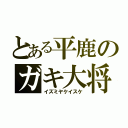 とある平鹿のガキ大将（イズミヤケイスケ）