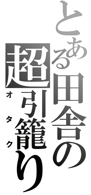 とある田舎の超引籠り（オタク）