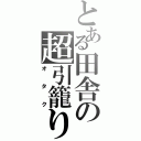 とある田舎の超引籠り（オタク）