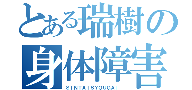 とある瑞樹の身体障害（ＳＩＮＴＡＩＳＹＯＵＧＡＩ ）