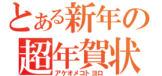 とある新年の超年賀状（アケオメコトヨロ）