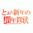 とある新年の超年賀状（アケオメコトヨロ）