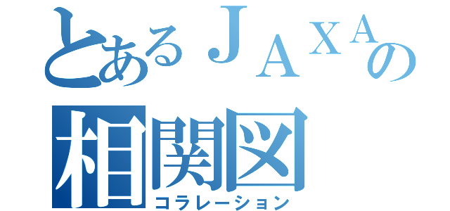 とあるＪＡＸＡの相関図（コラレーション）