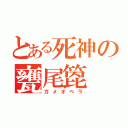 とある死神の甕尾箆（ガメオベラ）