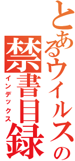 とあるウイルスの禁書目録（インデックス）