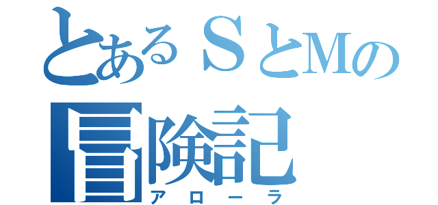 とあるＳとＭの冒険記（アローラ）