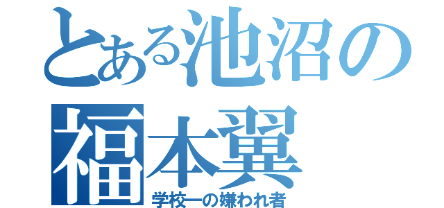 とある池沼の福本翼（学校一の嫌われ者）