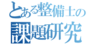 とある整備士の課題研究（）