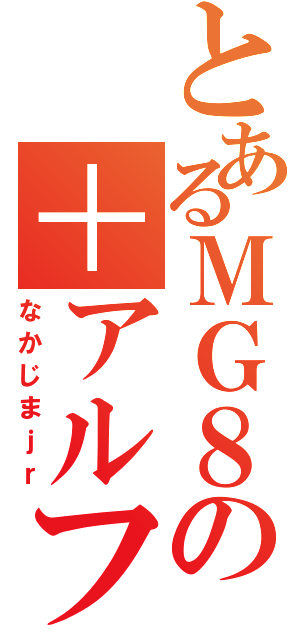 とあるＭＧ８の＋アルファ（なかじまｊｒ）